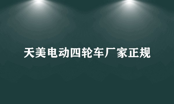 天美电动四轮车厂家正规