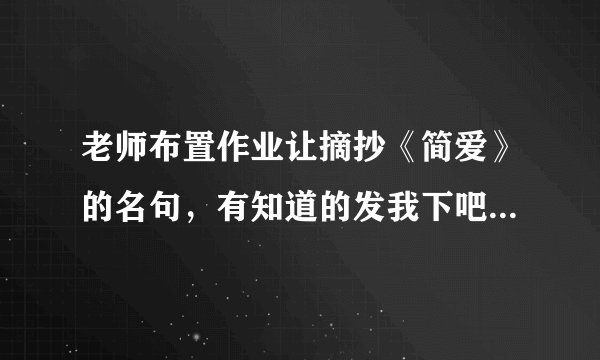 老师布置作业让摘抄《简爱》的名句，有知道的发我下吧，最还能列出出自哪一章，谢谢谢谢！