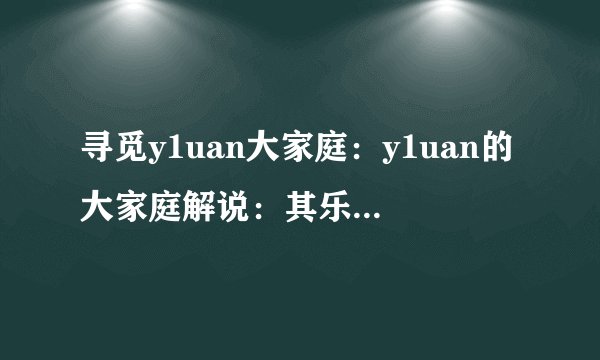 寻觅y1uan大家庭：y1uan的大家庭解说：其乐融融的生活与工作