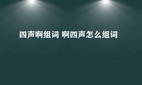四声啊组词 啊四声怎么组词