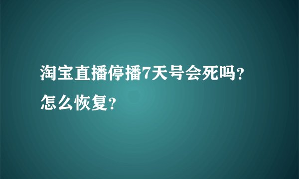 淘宝直播停播7天号会死吗？怎么恢复？