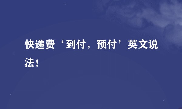 快递费‘到付，预付’英文说法！