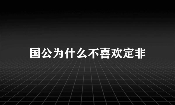国公为什么不喜欢定非