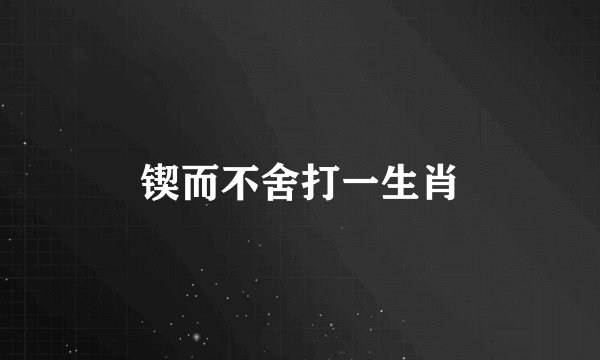 锲而不舍打一生肖