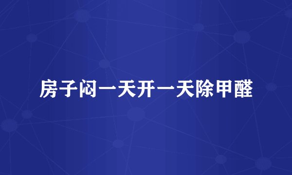 房子闷一天开一天除甲醛