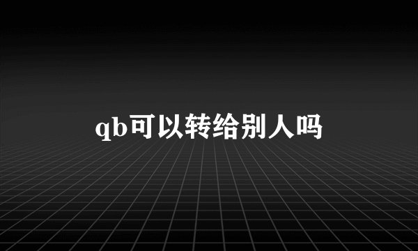 qb可以转给别人吗