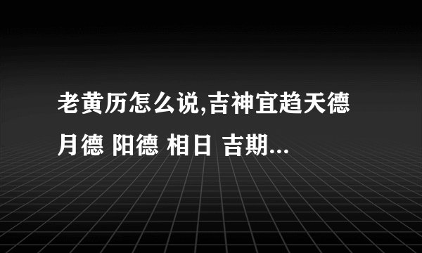 老黄历怎么说,吉神宜趋天德 月德 阳德 相日 吉期 不将 益后 除神 司命 鸣吠,