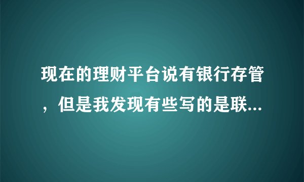 现在的理财平台说有银行存管，但是我发现有些写的是联合存管，有的写的是独立存管。