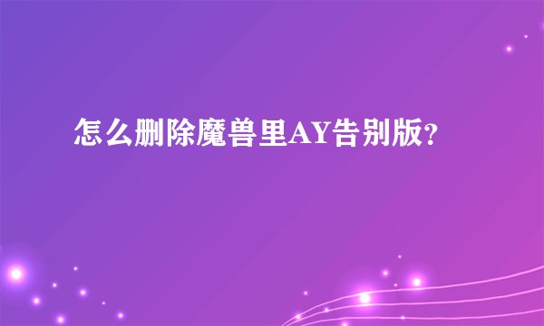 怎么删除魔兽里AY告别版？