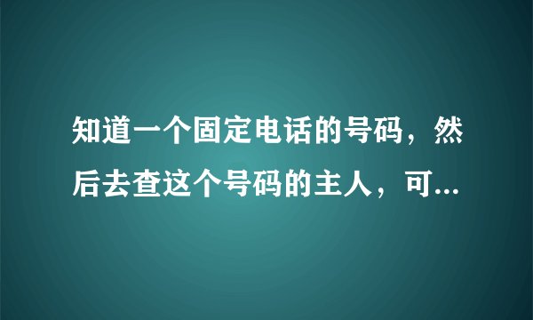 知道一个固定电话的号码，然后去查这个号码的主人，可以使用114查到吗？