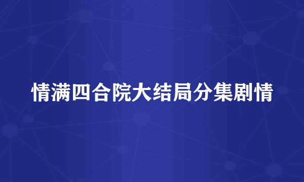 情满四合院大结局分集剧情
