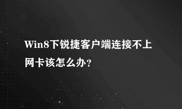 Win8下锐捷客户端连接不上网卡该怎么办？