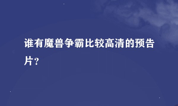 谁有魔兽争霸比较高清的预告片？