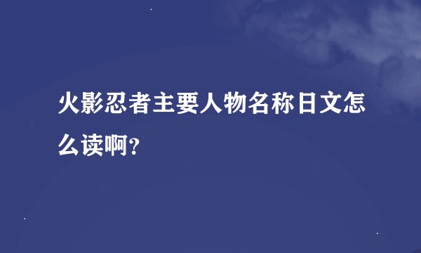 火影忍者主要人物名称日文怎么读啊？