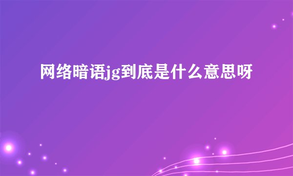 网络暗语jg到底是什么意思呀