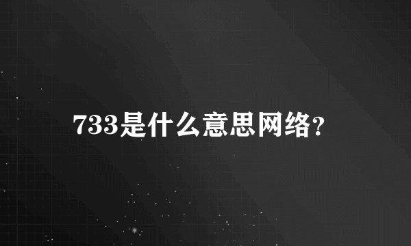 733是什么意思网络？