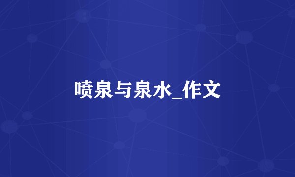 喷泉与泉水_作文