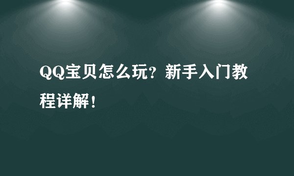QQ宝贝怎么玩？新手入门教程详解！