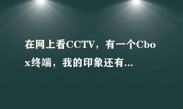 在网上看CCTV，有一个Cbox终端，我的印象还有一个Cbox加速器，今天怎么找不到了，谢谢！