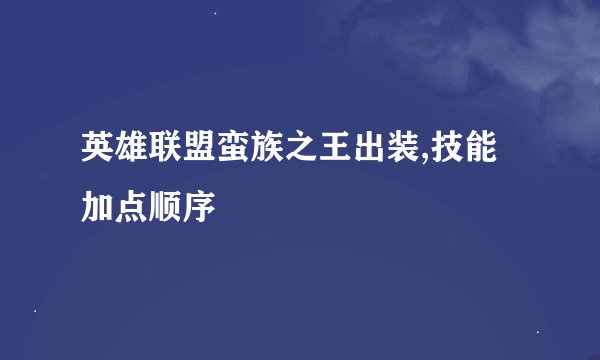 英雄联盟蛮族之王出装,技能加点顺序