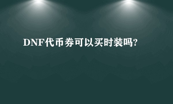 DNF代币券可以买时装吗?