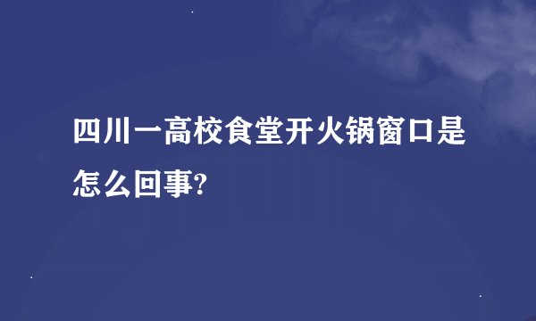 四川一高校食堂开火锅窗口是怎么回事?