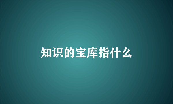 知识的宝库指什么