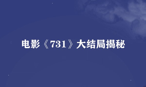 电影《731》大结局揭秘