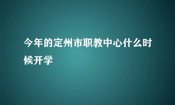 今年的定州市职教中心什么时候开学
