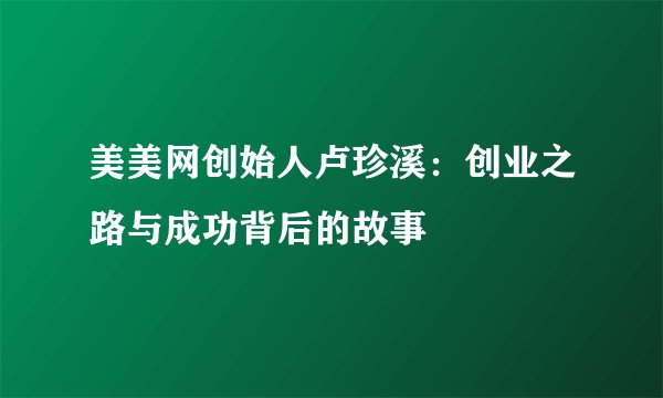 美美网创始人卢珍溪：创业之路与成功背后的故事