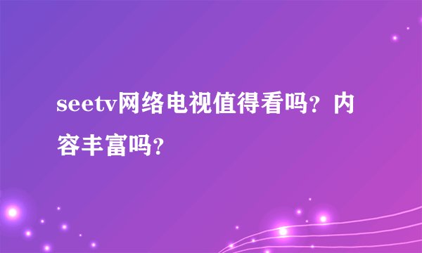 seetv网络电视值得看吗？内容丰富吗？