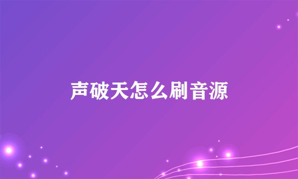 声破天怎么刷音源