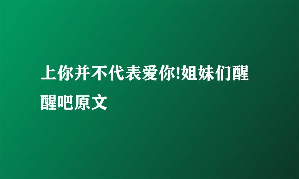 上你并不代表爱你!姐妹们醒醒吧原文
