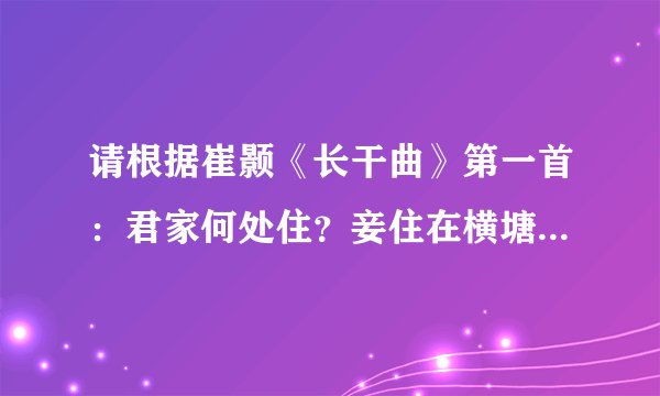 请根据崔颢《长干曲》第一首：君家何处住？妾住在横塘。停船暂借问，或恐是同乡。发挥想象，续写下文。