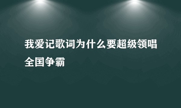 我爱记歌词为什么要超级领唱全国争霸