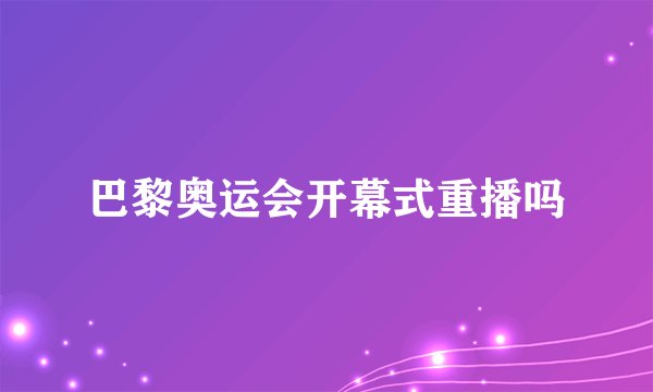 巴黎奥运会开幕式重播吗