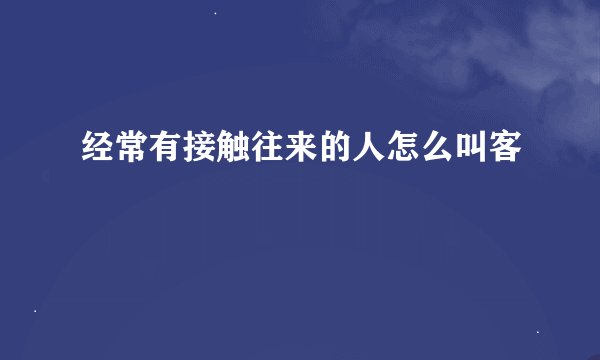 经常有接触往来的人怎么叫客