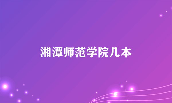 湘潭师范学院几本
