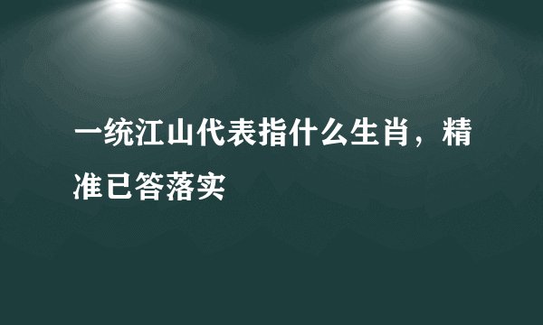 一统江山代表指什么生肖，精准已答落实