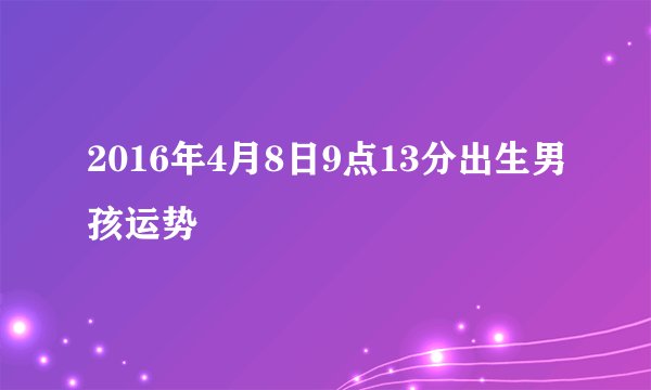 2016年4月8日9点13分出生男孩运势