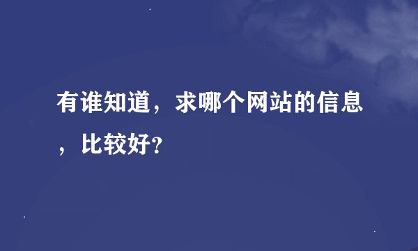 有谁知道，求哪个网站的信息，比较好？