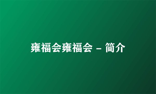 雍福会雍福会 - 简介