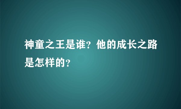 神童之王是谁？他的成长之路是怎样的？