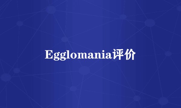 Egglomania评价