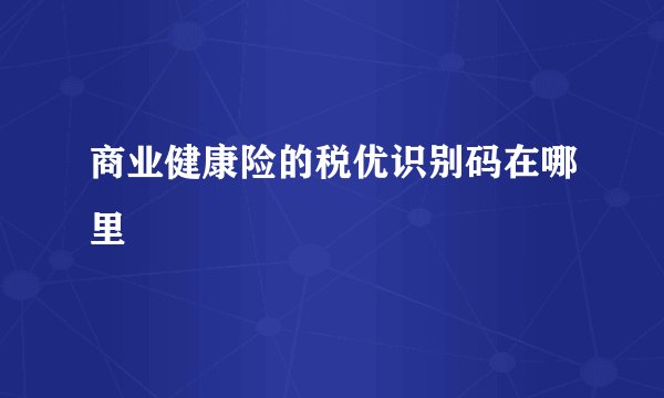 商业健康险的税优识别码在哪里