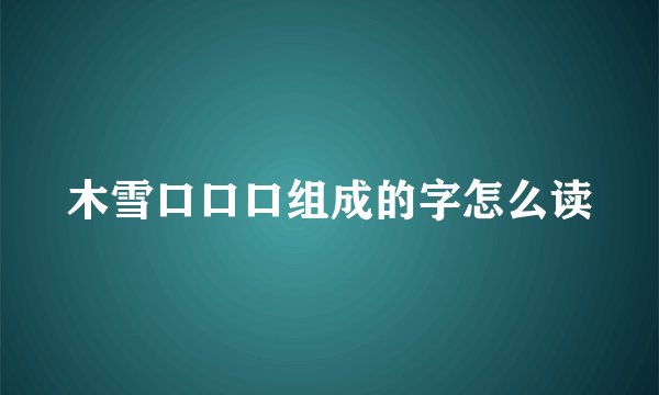 木雪口口口组成的字怎么读