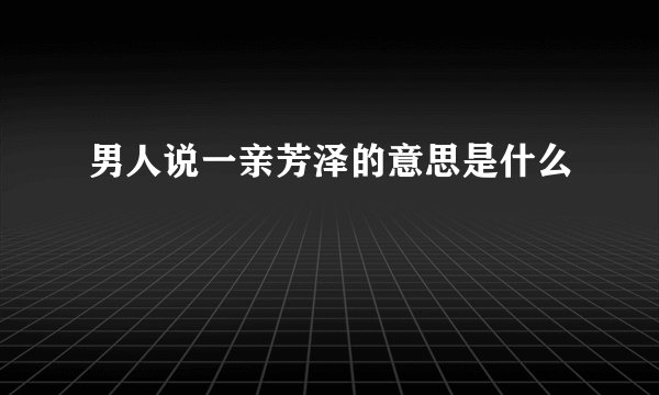 男人说一亲芳泽的意思是什么