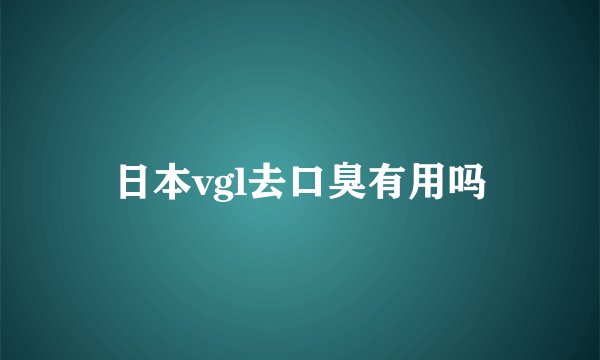 日本vgl去口臭有用吗