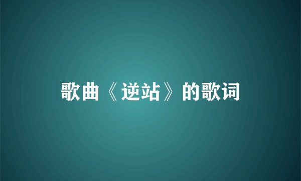 歌曲《逆站》的歌词