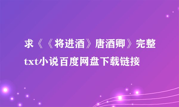 求《《将进酒》唐酒卿》完整txt小说百度网盘下载链接